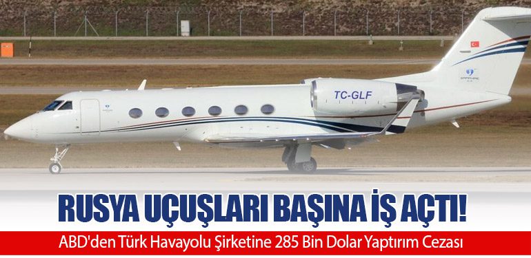 Rusya Uçuşları Başına İş Açtı! ABD'den Türk Havayolu Şirketine 285 Bin Dolar Yaptırım Cezası