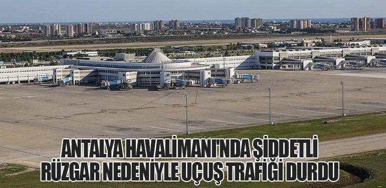 Antalya Havalimanı'nda Şiddetli Rüzgar Nedeniyle Uçuş Trafiği Durdu