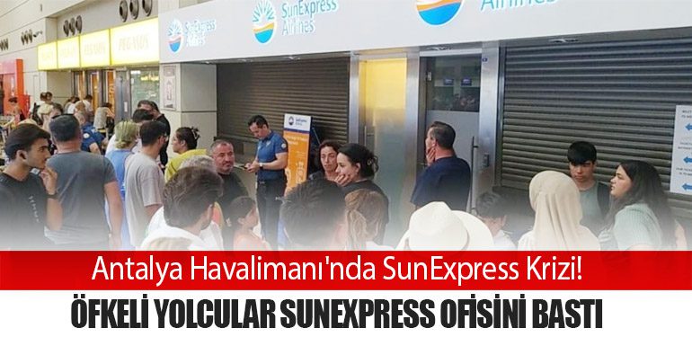 Antalya Havalimanı'nda SunExpress Krizi! Öfkeli Yolcular SunExpress Ofisini Bastı