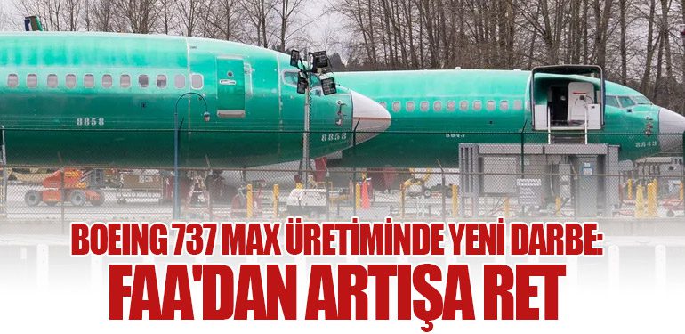 Boeing 737 Max Üretiminde Yeni Darbe: FAA'dan Artışa Ret