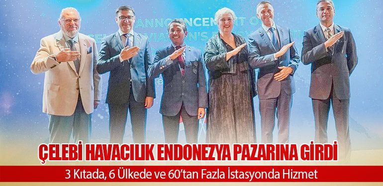 Çelebi Havacılık Endonezya Pazarına Girdi: 3 Kıtada, 6 Ülkede ve 60’tan Fazla İstasyonda Hizmet