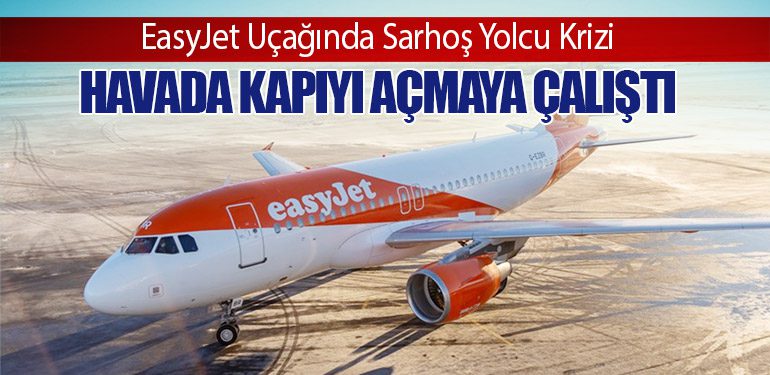 EasyJet Uçağında Sarhoş Yolcu Krizi: Havada Kapıyı Açmaya Çalıştı