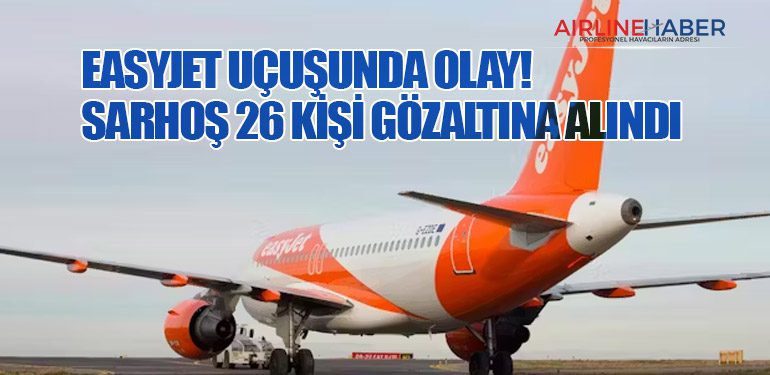 Easyjet Uçuşunda Olay! Sarhoş 26 Kişi Gözaltına Alındı