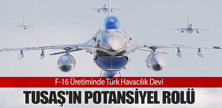 F-16 Üretiminde Türk Havacılık Devi: TUSAŞ'ın Potansiyel Rolü