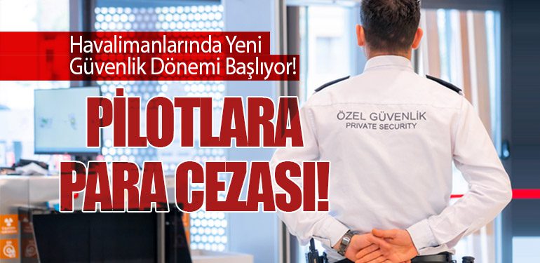 Havalimanlarında Yeni Güvenlik Dönemi Başlıyor! Pilotlara Para Cezası!