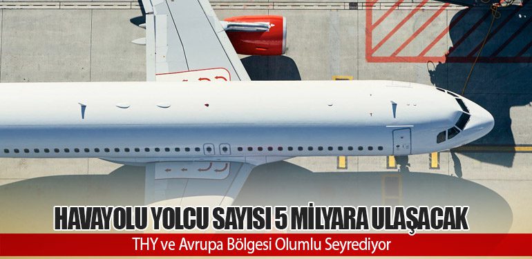 Havayolu Yolcu Sayısı 5 Milyara Ulaşacak. THY ve Avrupa Bölgesi Olumlu Seyrediyor