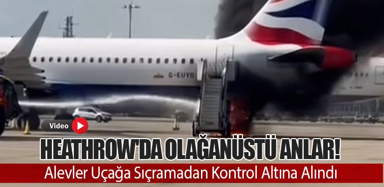 Heathrow'da Olağanüstü Anlar! Alevler Uçağa Sıçramadan Kontrol Altına Alındı