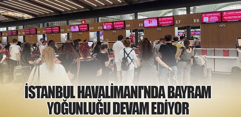 İstanbul Havalimanı'nda Bayram Yoğunluğu Devam Ediyor