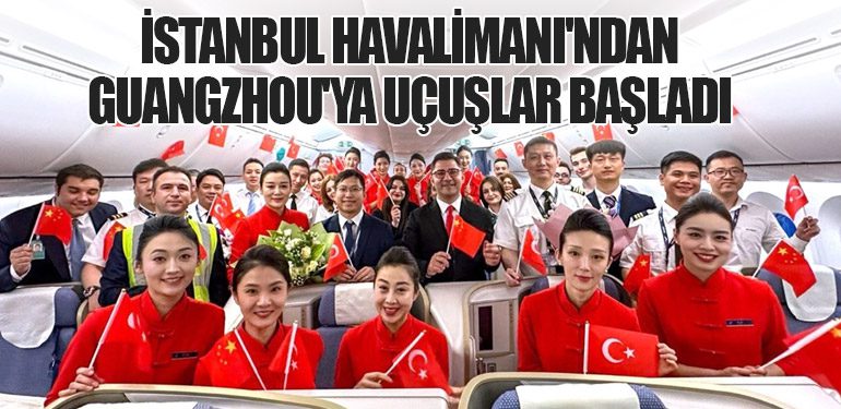 İstanbul Havalimanı'ndan Guangzhou'ya Uçuşlar Başladı