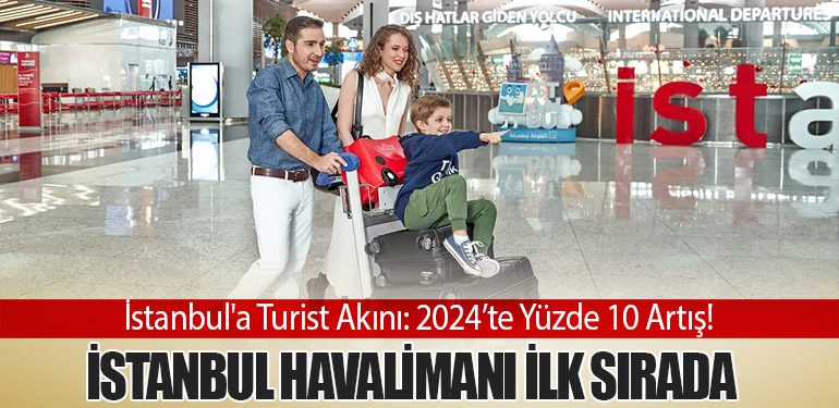 İstanbul'a Turist Akını: 2024’te Yüzde 10 Artış! İstanbul Havalimanı İlk Sırada