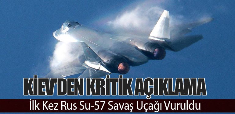 Kiev'den Kritik Açıklama: İlk Kez Rus Su-57 Savaş Uçağı Vuruldu