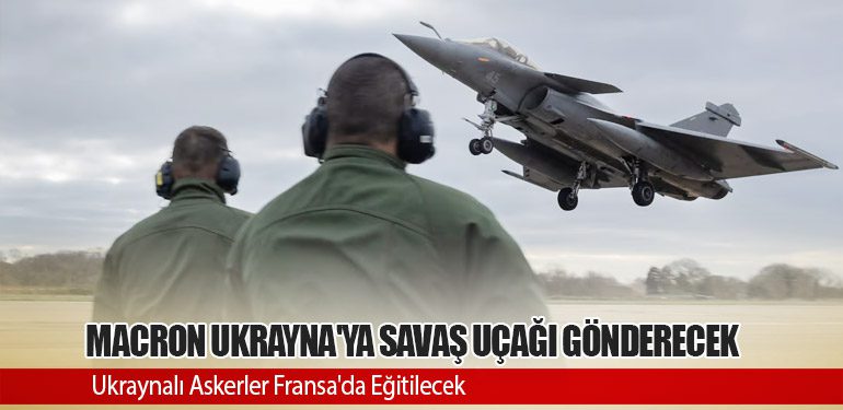 Macron Ukrayna'ya savaş uçağı gönderecek. Ukraynalı Askerler Fransa'da Eğitilecek