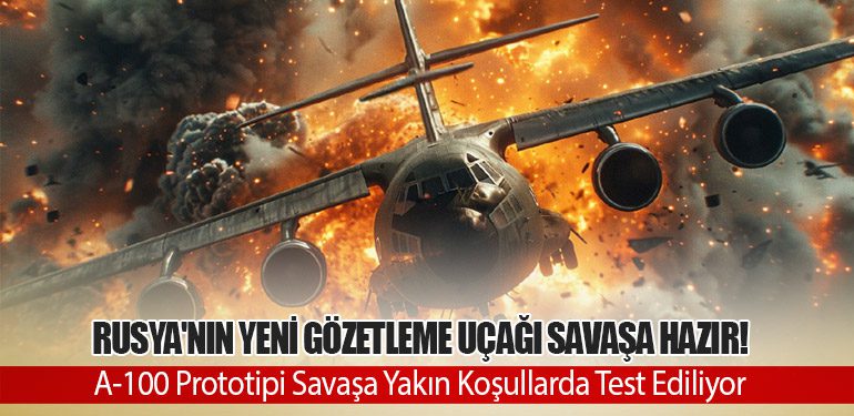 Rusya'nın Yeni Gözetleme Uçağı Savaşa Hazır! A-100 Prototipi Savaşa Yakın Koşullarda Test Ediliyor