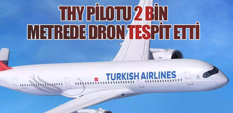 THY Pilotu 2 Bin Metrede Dron Tespit Etti