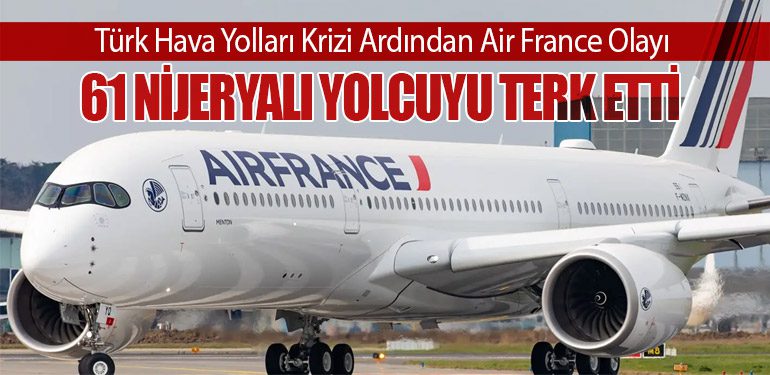 Türk Hava Yolları Krizi Ardından Air France Olayı: 61 Nijeryalı yolcuyu terk etti