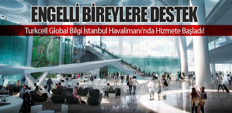 Engelli Bireylere Destek: Turkcell Global Bilgi İstanbul Havalimanı'nda Hizmete Başladı!