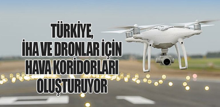 Türkiye, İHA ve Dronlar İçin Hava Koridorları Oluşturuyor