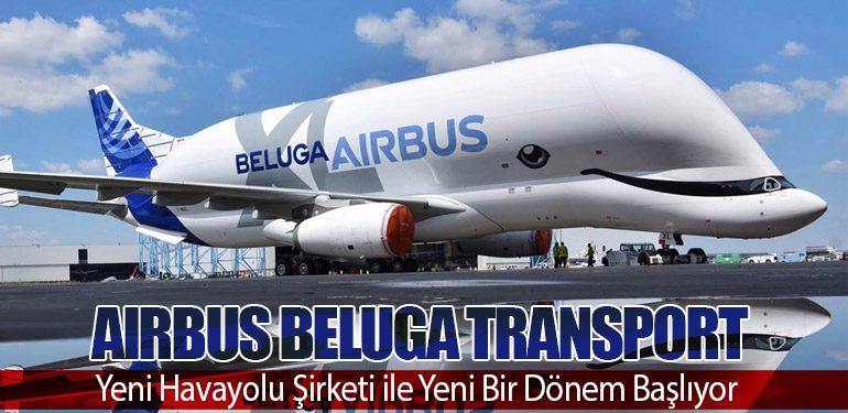 Airbus Beluga Transport: Yeni Havayolu Şirketi ile Yeni Bir Dönem Başlıyor