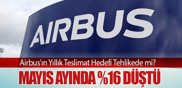 Airbus'ın Yıllık Teslimat Hedefi Tehlikede mi? Mayıs Ayında %16 Düştü