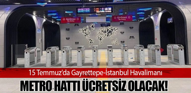 15 Temmuz'da Gayrettepe-İstanbul Havalimanı Metro Hattı Ücretsiz Olacak!