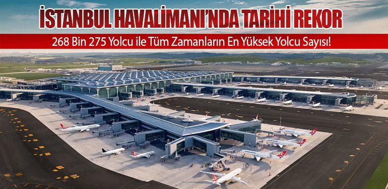 İstanbul Havalimanı’nda Tarihi Rekor: 268 Bin 275 Yolcu ile Tüm Zamanların En Yüksek Yolcu Sayısı!