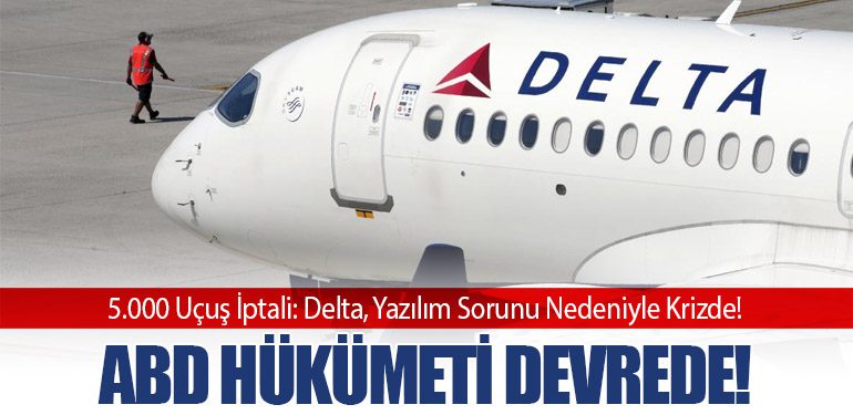 5.000 Uçuş İptali: Delta, Yazılım Sorunu Nedeniyle Krizde! ABD Hükümeti Devrede!