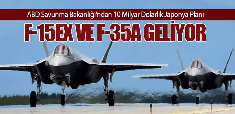 ABD Savunma Bakanlığı'ndan 10 Milyar Dolarlık Japonya Planı: F-15EX ve F-35A Geliyor