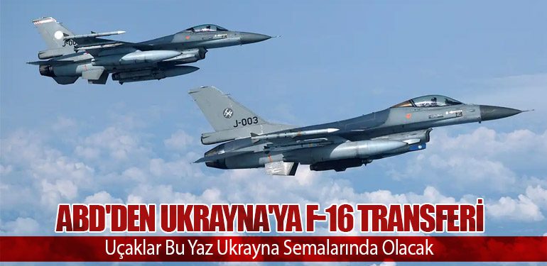 ABD'den Ukrayna'ya F-16 Transferi: Uçaklar Bu Yaz Ukrayna Semalarında Olacak