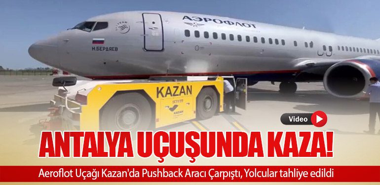 Antalya Uçuşunda Kaza! Aeroflot Uçağı Kazan'da Pushback Aracı Çarpıştı, Yolcular tahliye edildi