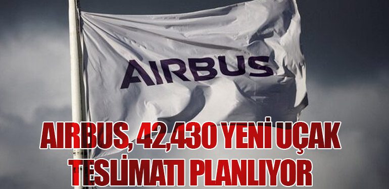 Airbus, 42,430 Yeni Uçak Teslimatı Planlıyor