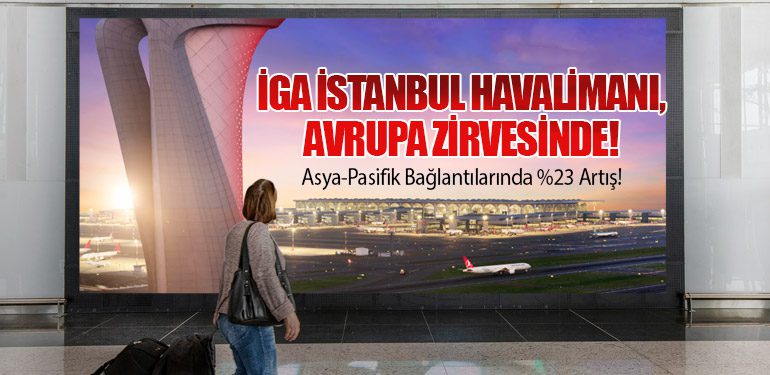 İGA İstanbul Havalimanı, Avrupa Zirvesinde! Asya-Pasifik Bağlantılarında %23 Artış!