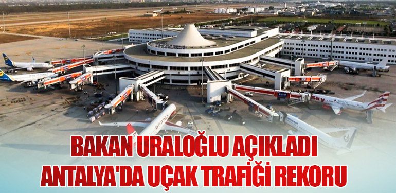 Bakan Uraloğlu Açıkladı: Antalya'da Uçak Trafiği Rekoru