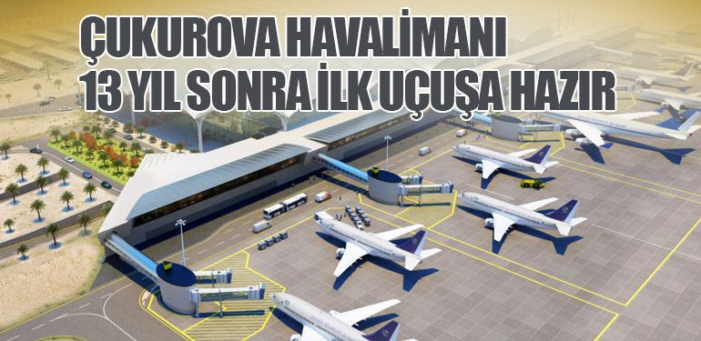 Çukurova Havalimanı: 13 Yıl Sonra İlk Uçuşa Hazır