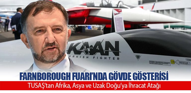 Farnborough Fuarı’nda Gövde Gösterisi. TUSAŞ’tan Afrika, Asya ve Uzak Doğu’ya İhracat Atağı