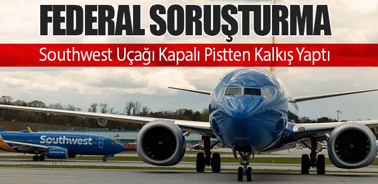 Federal Soruşturma: Southwest Uçağı Kapalı Pistten Kalkış Yaptı