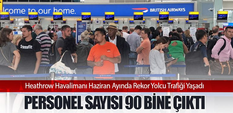 Heathrow Havalimanı Haziran Ayında Rekor Yolcu Trafiği Yaşadı. Personel Sayısı 90 Bine Çıktı