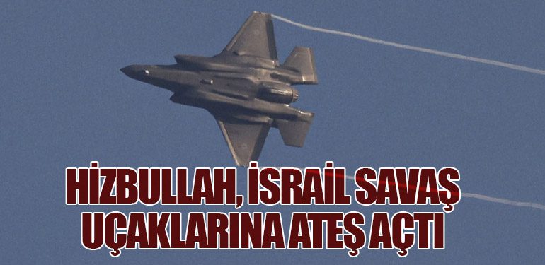 Hizbullah, İsrail savaş uçaklarına ateş açtı