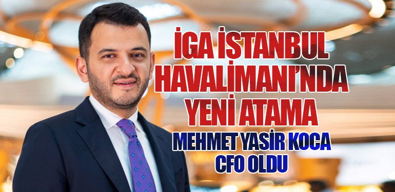 İGA İstanbul Havalimanı’nda Yeni Atama: Mehmet Yasir Koca CFO Oldu