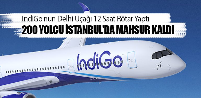 IndiGo'nun Delhi Uçağı 12 Saat Rötar Yaptı: 200 Yolcu İstanbul'da Mahsur Kaldı