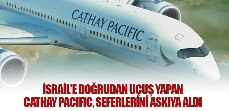 İsrail'e doğrudan uçuş yapan Cathay Pacific, seferlerini askıya aldı.