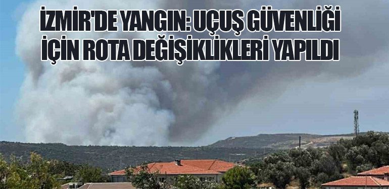 İzmir'de Yangın: Uçuş Güvenliği İçin Rota Değişiklikleri Yapıldı