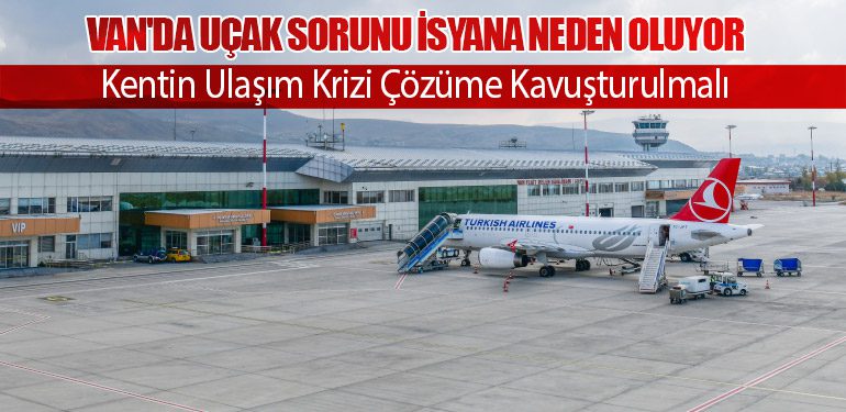 Van'da Uçak Sorunu İsyana Neden Oluyor: Kentin Ulaşım Krizi Çözüme Kavuşturulmalı