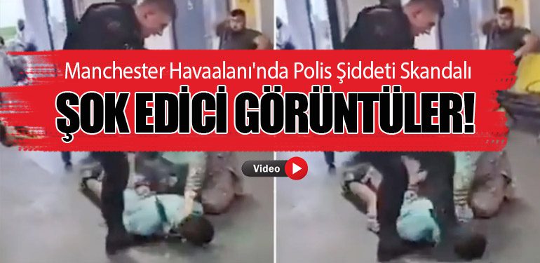 Manchester Havaalanı'nda Polis Şiddeti Skandalı. Şok Edici Görüntüler!