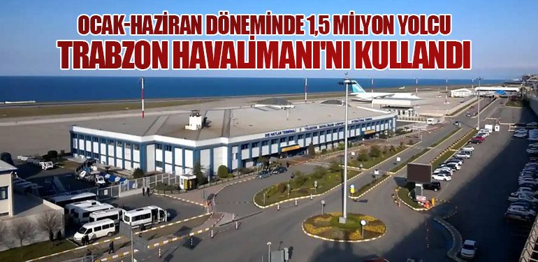 Ocak-Haziran Döneminde 1,5 Milyon Yolcu Trabzon Havalimanı'nı Kullandı