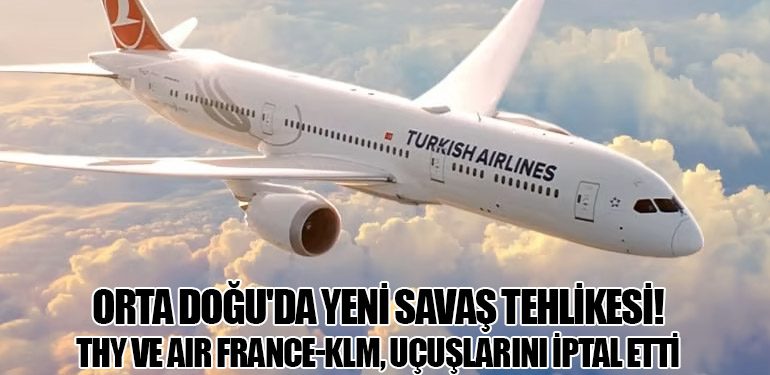 Orta Doğu'da Yeni Savaş Tehlikesi! THY ve Air France-KLM, Uçuşlarını İptal Etti