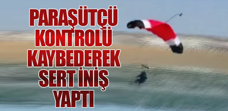 Paraşütçü Kontrolü Kaybederek Sert İniş Yaptı