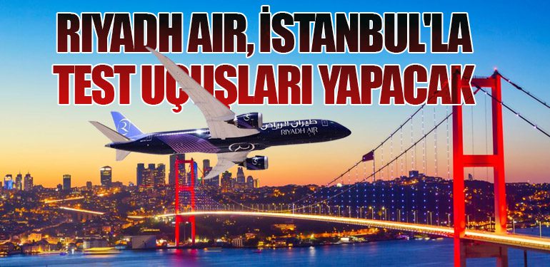 Riyadh Air, İstanbul'la test uçuşları yapacak