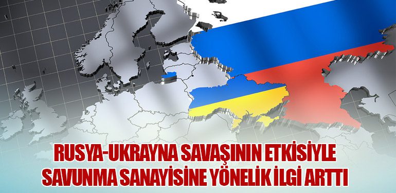 Rusya-Ukrayna Savaşının Etkisiyle Savunma Sanayisine Yönelik İlgi Arttı