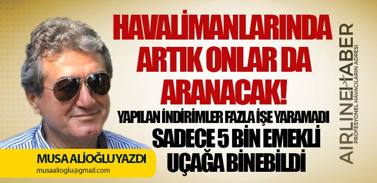 Havalimanlarında Artık Onlar da Aranacak! Yapılan indirimler fazla işe yaramadı Sadece 5 bin emekli uçağa binebildi