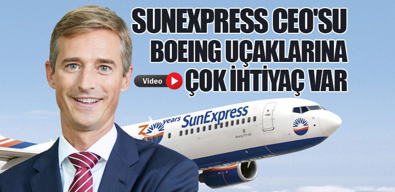 SunExpress CEO'su: Boeing Uçaklarına Çok İhtiyaç Var